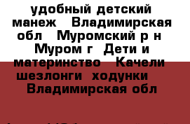 удобный детский манеж - Владимирская обл., Муромский р-н, Муром г. Дети и материнство » Качели, шезлонги, ходунки   . Владимирская обл.